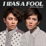 Tegan-and-sara-i-was-a-fool