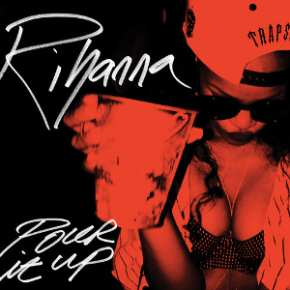 100 Plays Later: Pour It Up –&nbsp;Rihanna